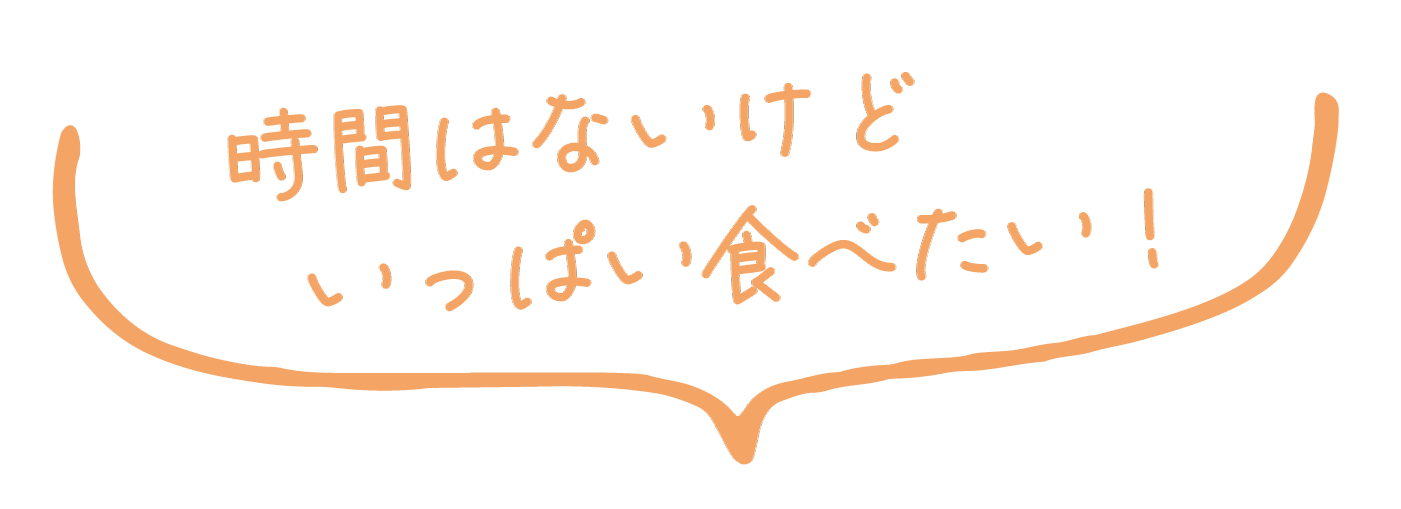 時間はないけどいっぱい食べたい！